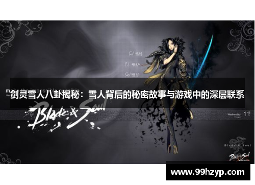 剑灵雪人八卦揭秘:雪人背后的秘密故事与游戏中的深层联系 剑灵雪人八卦揭秘:雪人背后的秘密故事与游戏中的深层联系