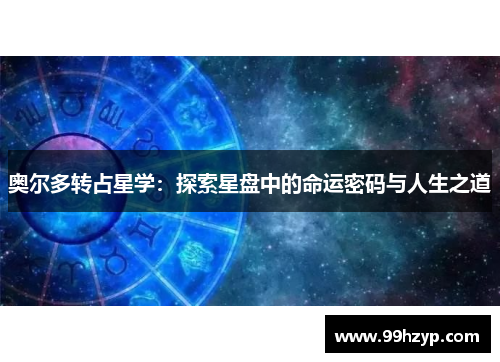 奥尔多转占星学:探索星盘中的命运密码与人生之道 奥尔多转占星学:探索星盘中的命运密码与人生之道